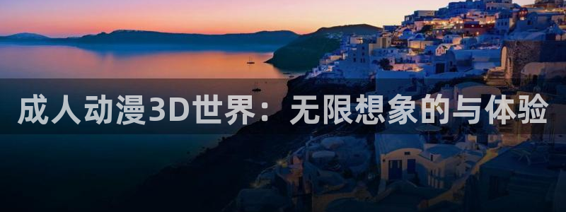 58动漫网站：成人动漫3D世界：无限想象的与体验