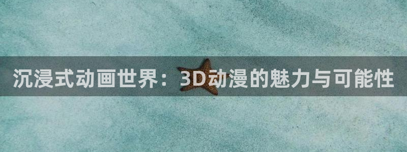 58动漫网入口：沉浸式动画世界：3D动漫的魅力与可能性